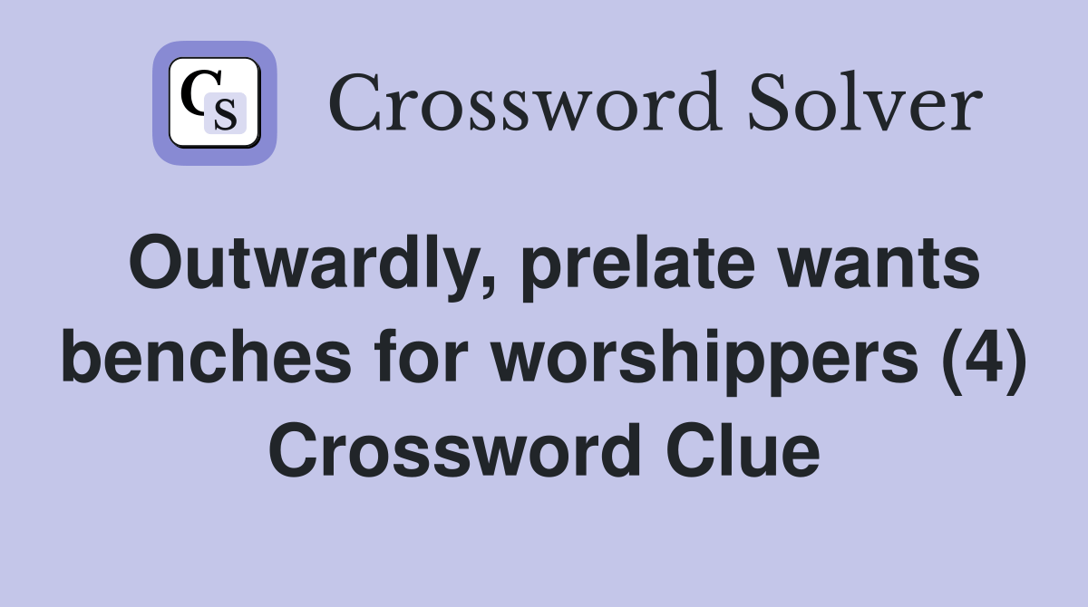 Outwardly, prelate wants benches for worshippers (4) Crossword Clue